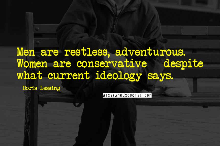 Doris Lessing Quotes: Men are restless, adventurous. Women are conservative - despite what current ideology says.