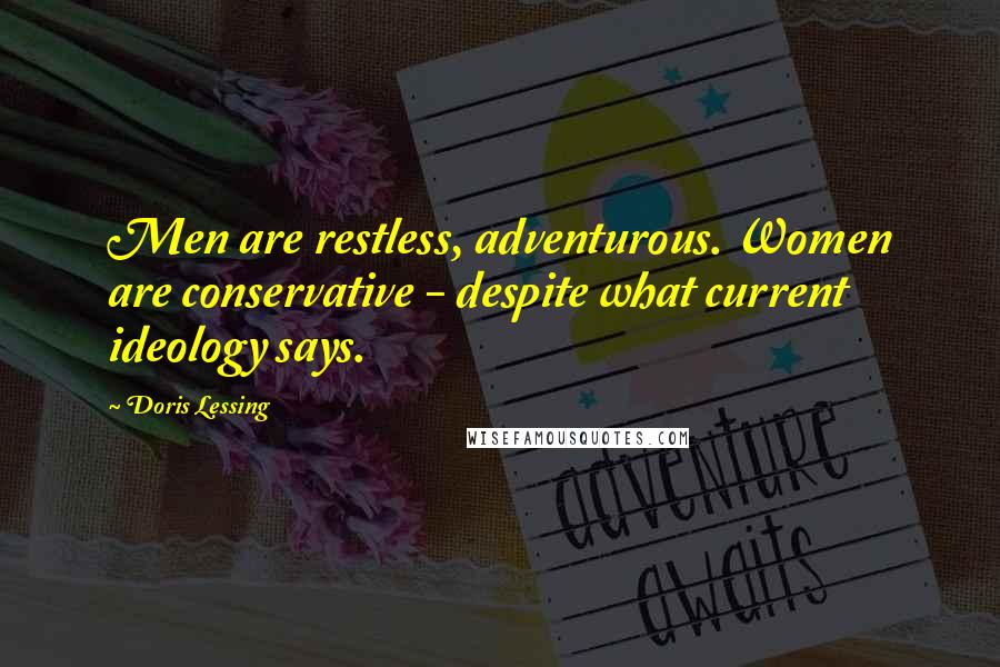 Doris Lessing Quotes: Men are restless, adventurous. Women are conservative - despite what current ideology says.