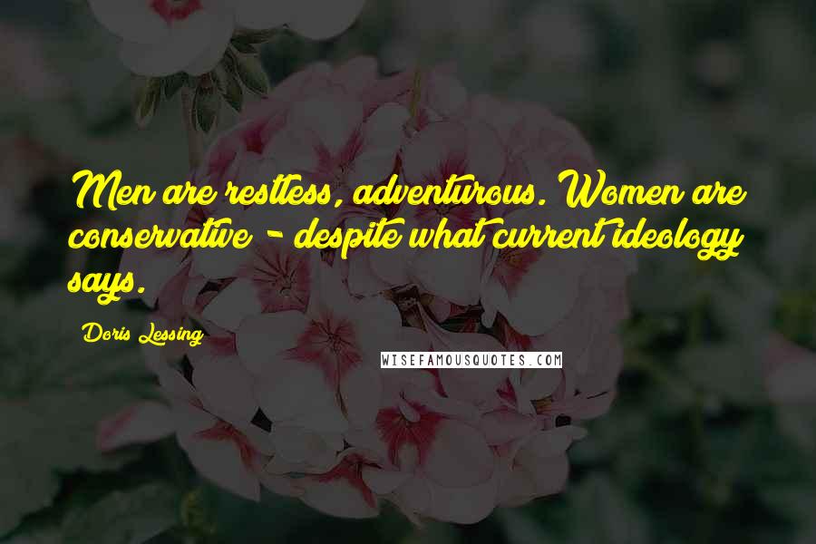 Doris Lessing Quotes: Men are restless, adventurous. Women are conservative - despite what current ideology says.