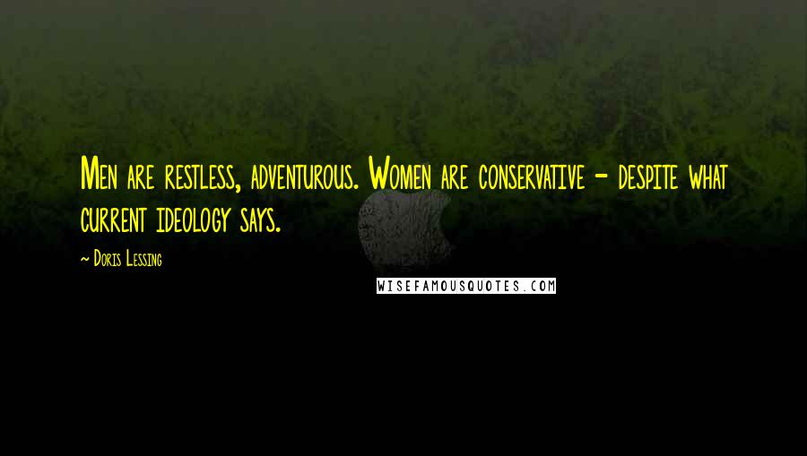 Doris Lessing Quotes: Men are restless, adventurous. Women are conservative - despite what current ideology says.