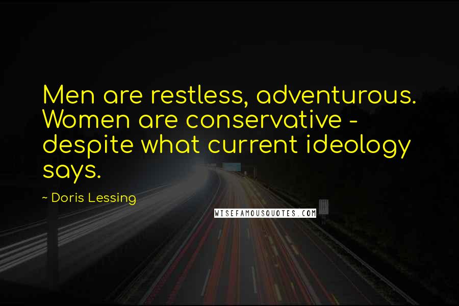 Doris Lessing Quotes: Men are restless, adventurous. Women are conservative - despite what current ideology says.