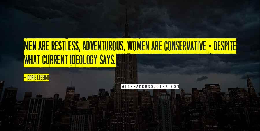 Doris Lessing Quotes: Men are restless, adventurous. Women are conservative - despite what current ideology says.