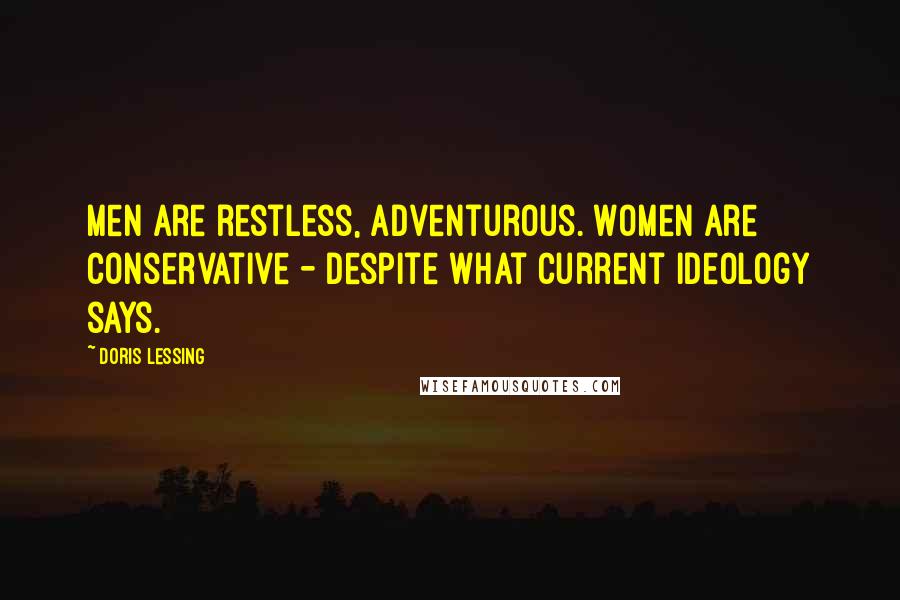 Doris Lessing Quotes: Men are restless, adventurous. Women are conservative - despite what current ideology says.