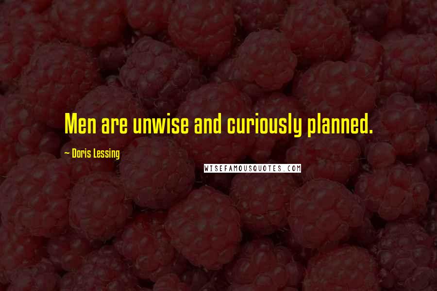 Doris Lessing Quotes: Men are unwise and curiously planned.