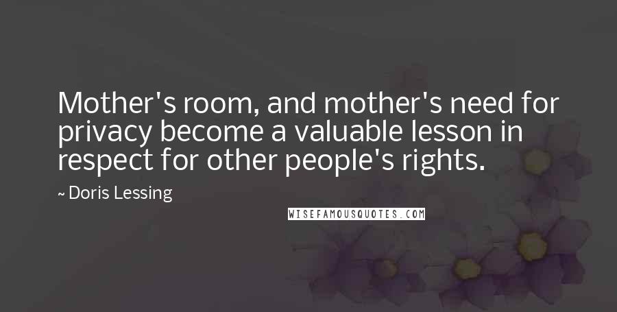 Doris Lessing Quotes: Mother's room, and mother's need for privacy become a valuable lesson in respect for other people's rights.