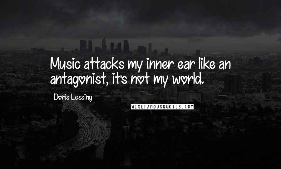 Doris Lessing Quotes: Music attacks my inner ear like an antagonist, it's not my world.