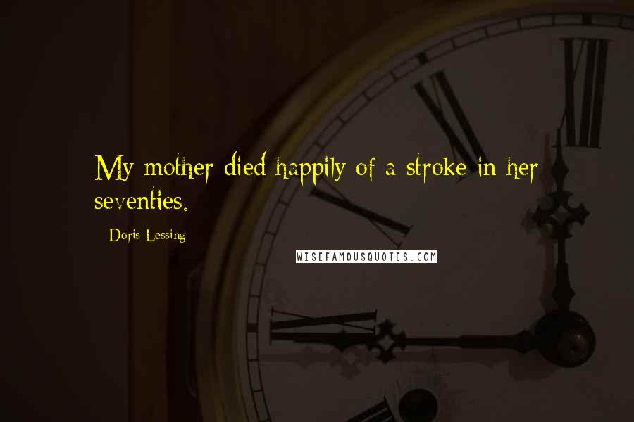 Doris Lessing Quotes: My mother died happily of a stroke in her seventies.