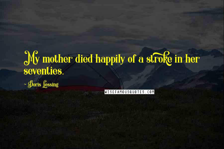 Doris Lessing Quotes: My mother died happily of a stroke in her seventies.