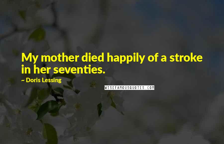 Doris Lessing Quotes: My mother died happily of a stroke in her seventies.