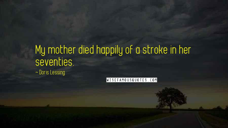 Doris Lessing Quotes: My mother died happily of a stroke in her seventies.