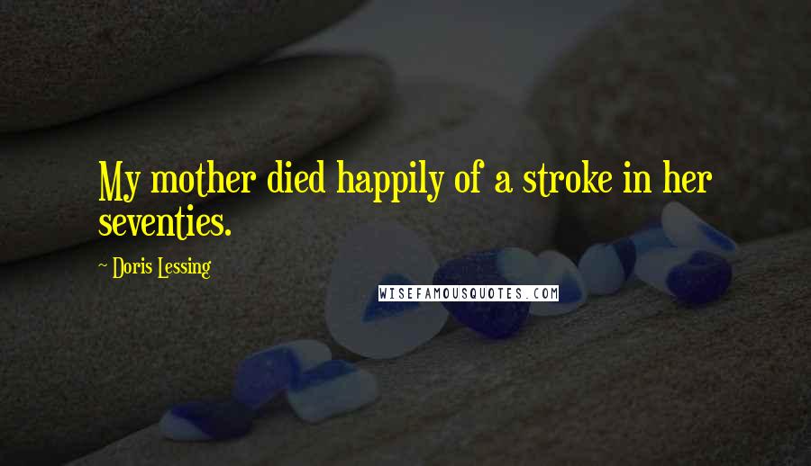 Doris Lessing Quotes: My mother died happily of a stroke in her seventies.