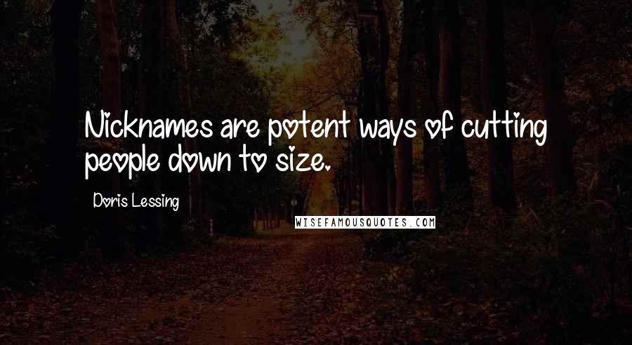 Doris Lessing Quotes: Nicknames are potent ways of cutting people down to size.