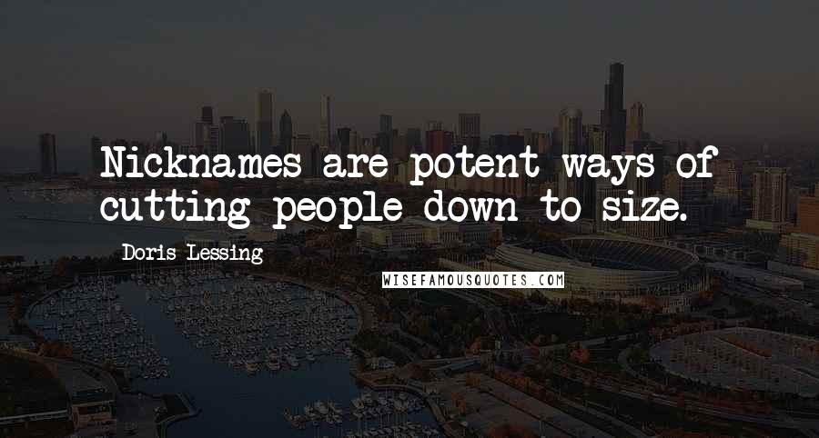 Doris Lessing Quotes: Nicknames are potent ways of cutting people down to size.