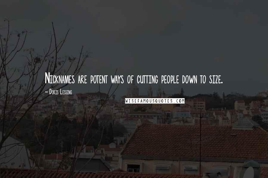 Doris Lessing Quotes: Nicknames are potent ways of cutting people down to size.