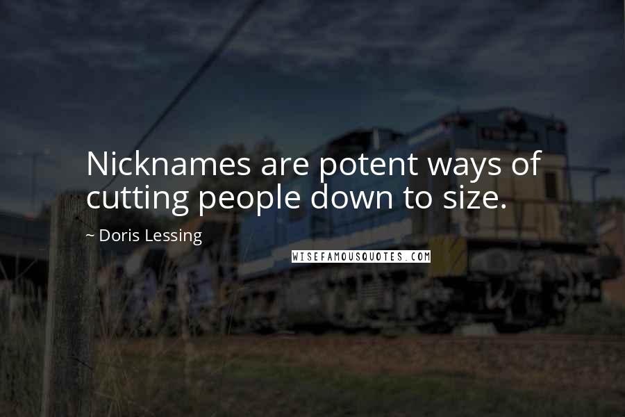 Doris Lessing Quotes: Nicknames are potent ways of cutting people down to size.