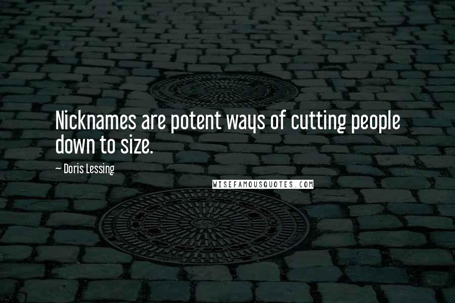 Doris Lessing Quotes: Nicknames are potent ways of cutting people down to size.