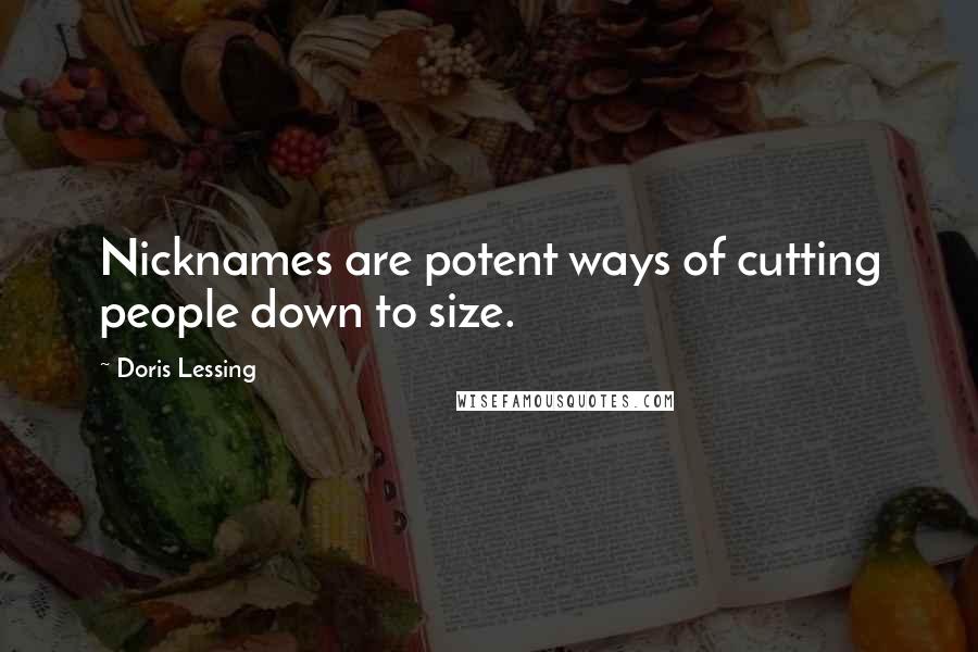 Doris Lessing Quotes: Nicknames are potent ways of cutting people down to size.