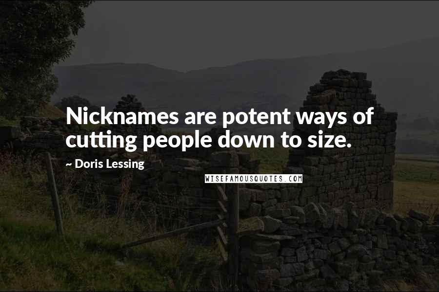 Doris Lessing Quotes: Nicknames are potent ways of cutting people down to size.