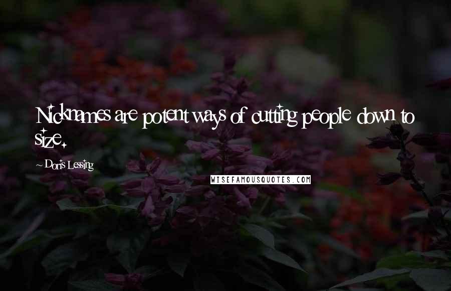 Doris Lessing Quotes: Nicknames are potent ways of cutting people down to size.