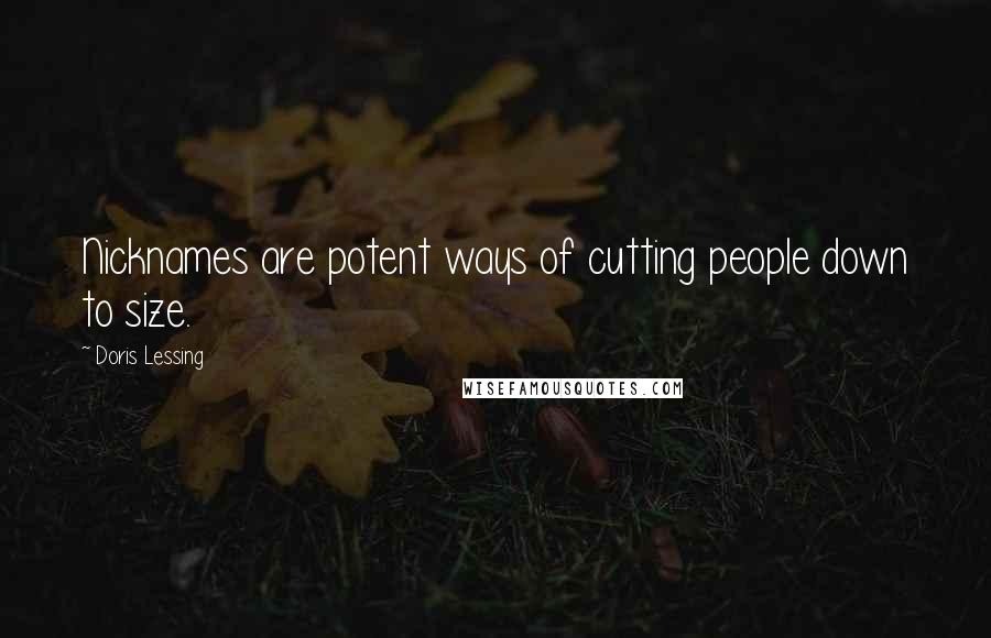 Doris Lessing Quotes: Nicknames are potent ways of cutting people down to size.