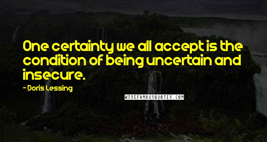 Doris Lessing Quotes: One certainty we all accept is the condition of being uncertain and insecure.
