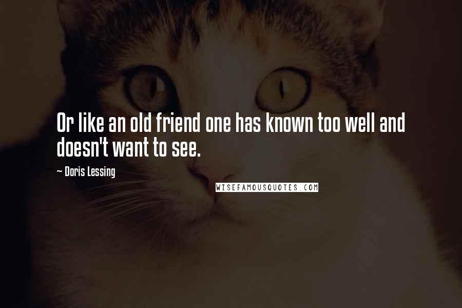 Doris Lessing Quotes: Or like an old friend one has known too well and doesn't want to see.