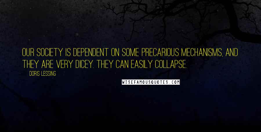 Doris Lessing Quotes: Our society is dependent on some precarious mechanisms, and they are very dicey. They can easily collapse.