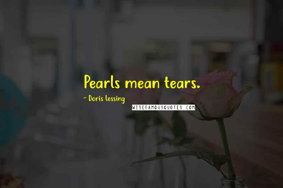 Doris Lessing Quotes: Pearls mean tears.