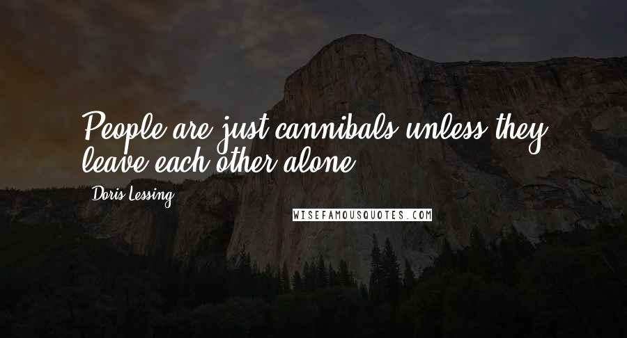 Doris Lessing Quotes: People are just cannibals unless they leave each other alone.