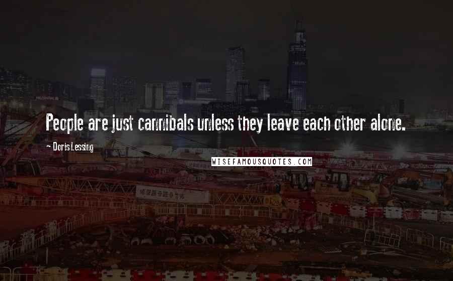 Doris Lessing Quotes: People are just cannibals unless they leave each other alone.