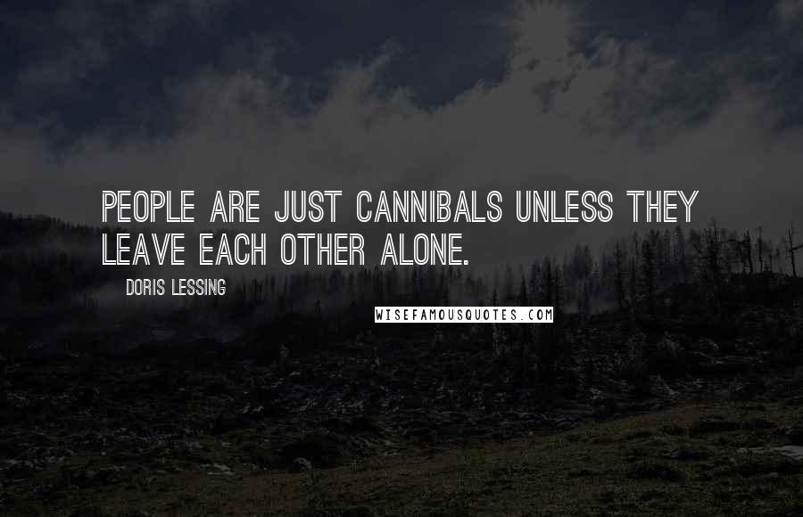 Doris Lessing Quotes: People are just cannibals unless they leave each other alone.