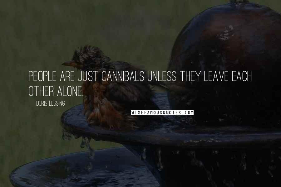 Doris Lessing Quotes: People are just cannibals unless they leave each other alone.