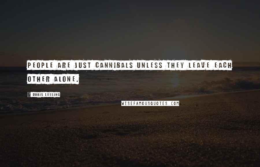 Doris Lessing Quotes: People are just cannibals unless they leave each other alone.