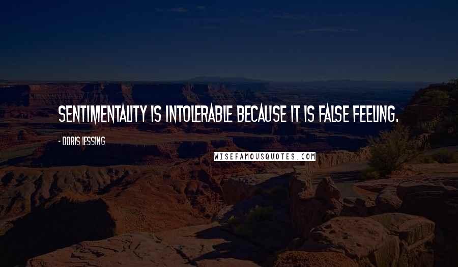 Doris Lessing Quotes: Sentimentality is intolerable because it is false feeling.