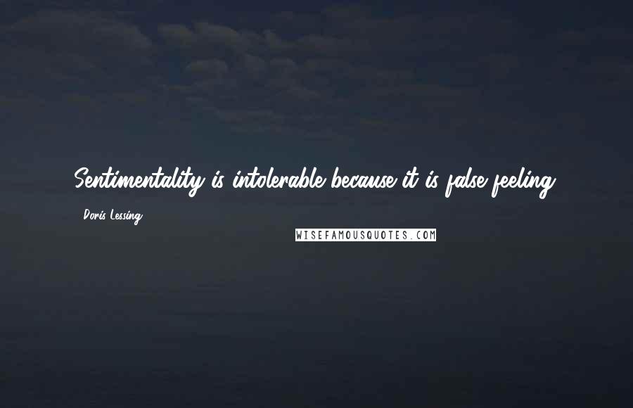 Doris Lessing Quotes: Sentimentality is intolerable because it is false feeling.