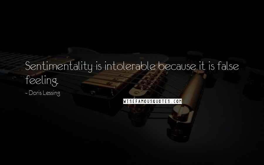 Doris Lessing Quotes: Sentimentality is intolerable because it is false feeling.