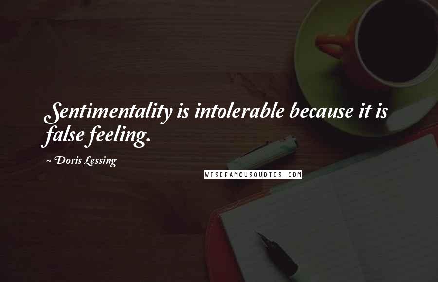 Doris Lessing Quotes: Sentimentality is intolerable because it is false feeling.
