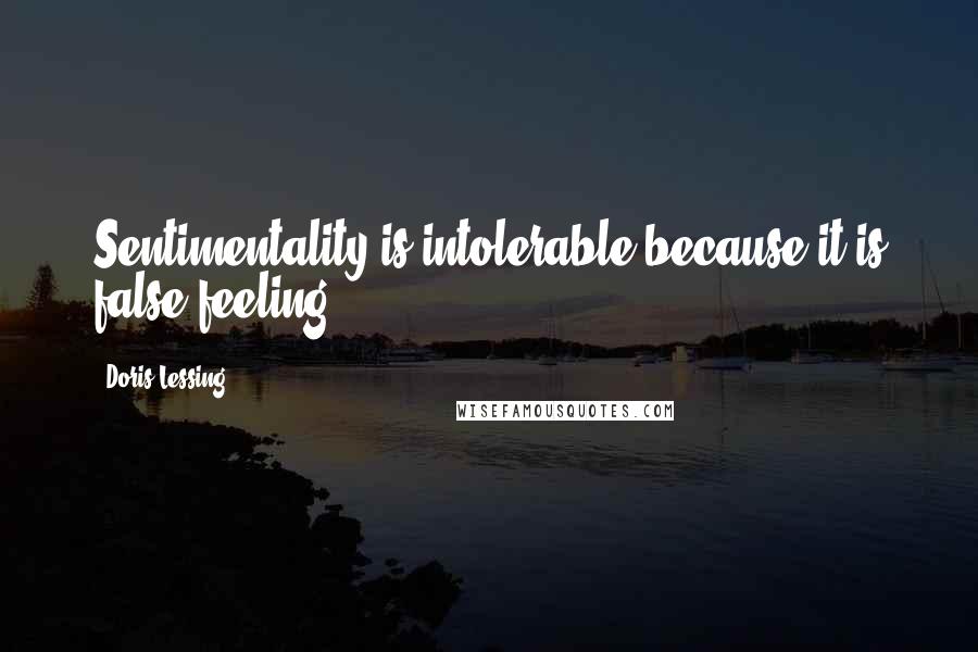 Doris Lessing Quotes: Sentimentality is intolerable because it is false feeling.