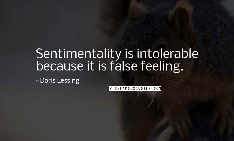 Doris Lessing Quotes: Sentimentality is intolerable because it is false feeling.