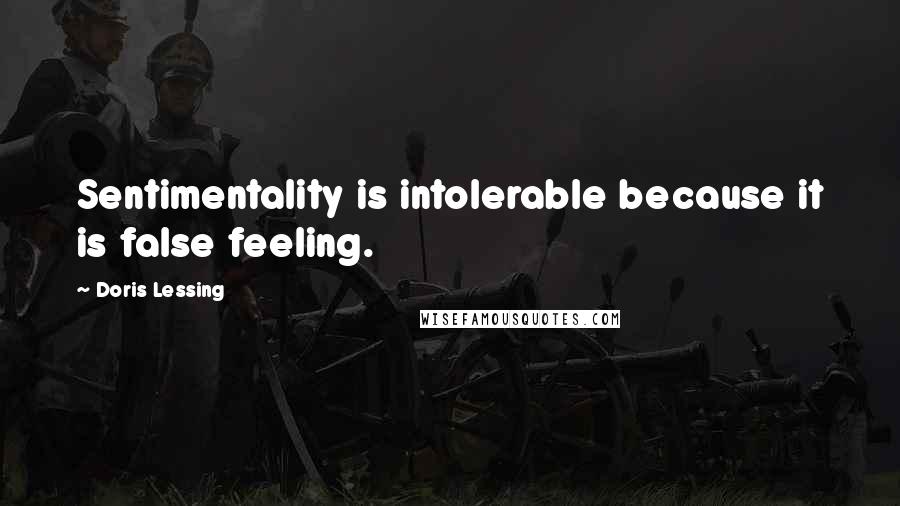 Doris Lessing Quotes: Sentimentality is intolerable because it is false feeling.