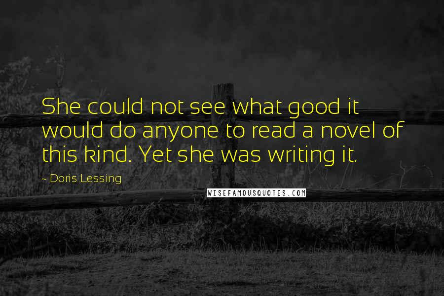 Doris Lessing Quotes: She could not see what good it would do anyone to read a novel of this kind. Yet she was writing it.