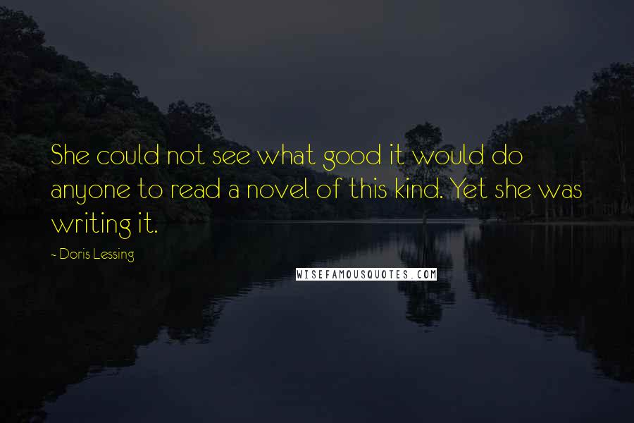 Doris Lessing Quotes: She could not see what good it would do anyone to read a novel of this kind. Yet she was writing it.