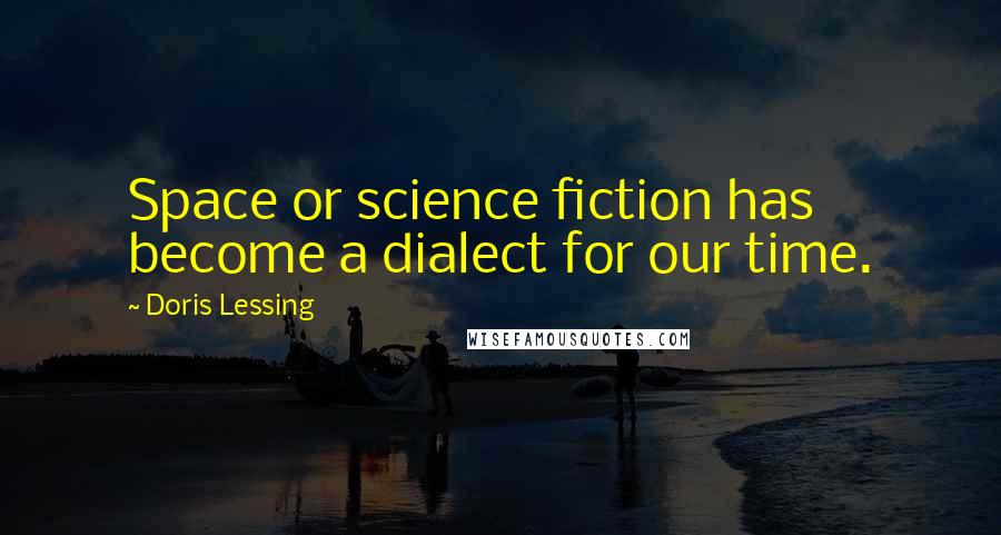 Doris Lessing Quotes: Space or science fiction has become a dialect for our time.