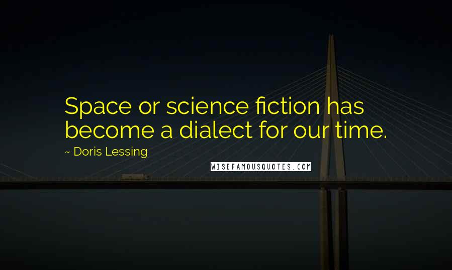 Doris Lessing Quotes: Space or science fiction has become a dialect for our time.