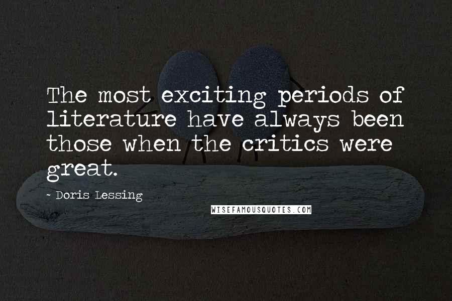 Doris Lessing Quotes: The most exciting periods of literature have always been those when the critics were great.