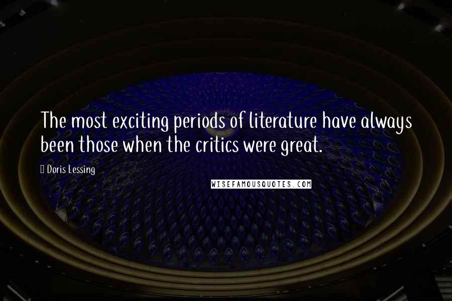 Doris Lessing Quotes: The most exciting periods of literature have always been those when the critics were great.