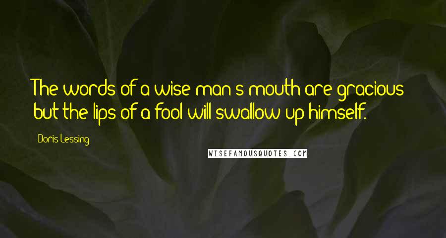 Doris Lessing Quotes: The words of a wise man's mouth are gracious; but the lips of a fool will swallow up himself.