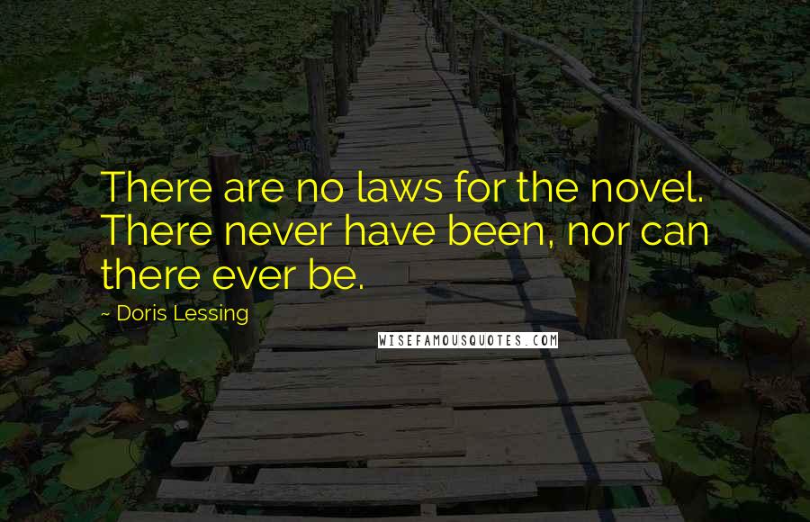 Doris Lessing Quotes: There are no laws for the novel. There never have been, nor can there ever be.