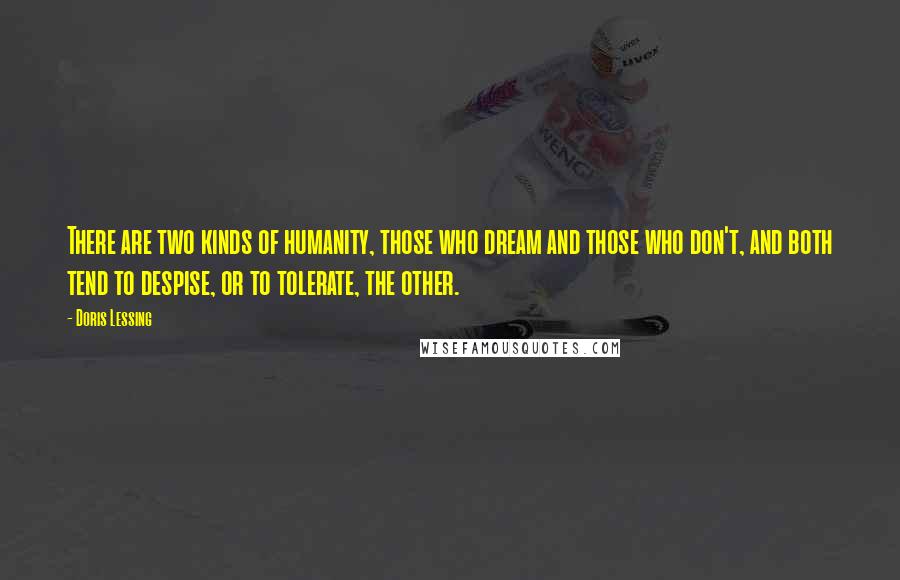 Doris Lessing Quotes: There are two kinds of humanity, those who dream and those who don't, and both tend to despise, or to tolerate, the other.