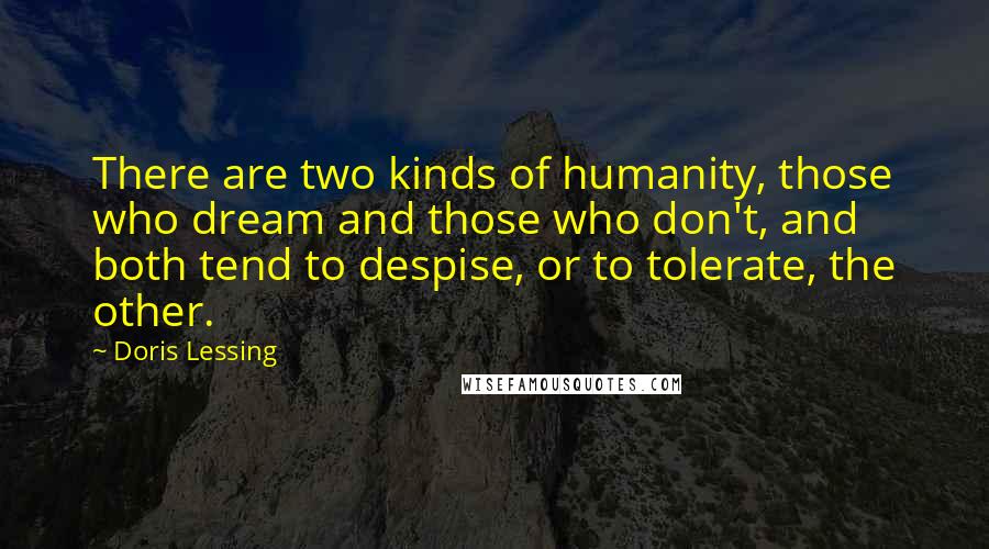 Doris Lessing Quotes: There are two kinds of humanity, those who dream and those who don't, and both tend to despise, or to tolerate, the other.